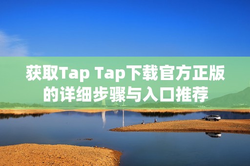 获取Tap Tap下载官方正版的详细步骤与入口推荐