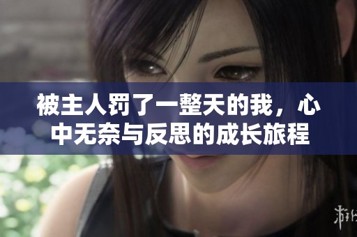 被主人罚了一整天的我，心中无奈与反思的成长旅程