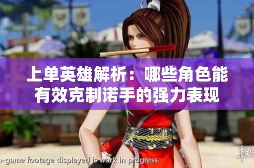 上单英雄解析：哪些角色能有效克制诺手的强力表现