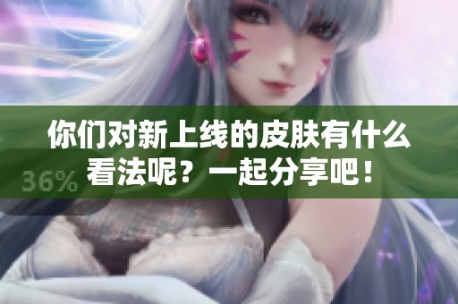 你们对新上线的皮肤有什么看法呢？一起分享吧！