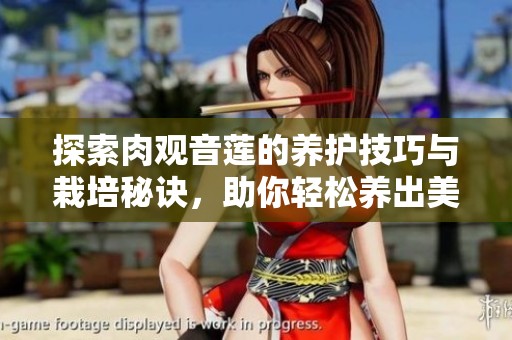 探索肉观音莲的养护技巧与栽培秘诀，助你轻松养出美丽植物