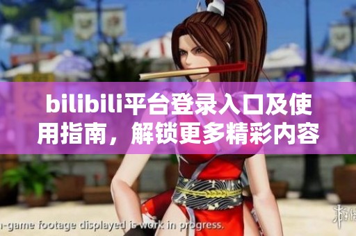 bilibili平台登录入口及使用指南，解锁更多精彩内容