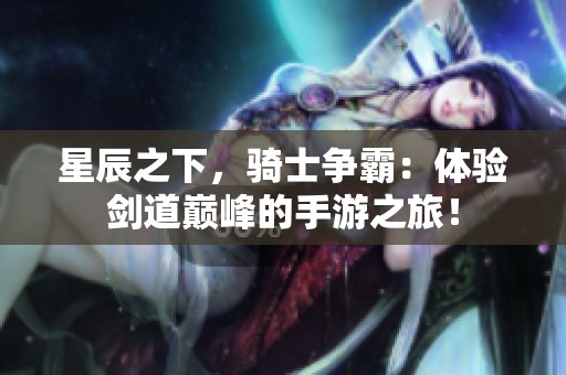 星辰之下，骑士争霸：体验剑道巅峰的手游之旅！