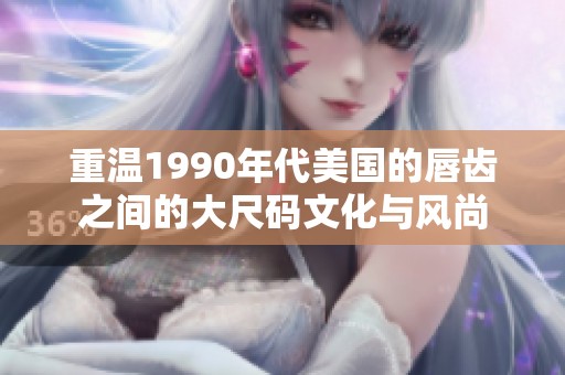 重温1990年代美国的唇齿之间的大尺码文化与风尚