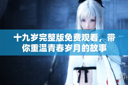 十九岁完整版免费观看，带你重温青春岁月的故事
