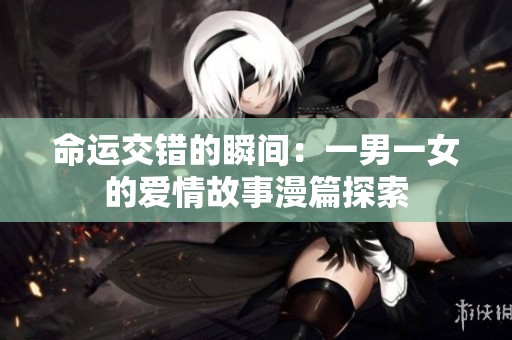 命运交错的瞬间：一男一女的爱情故事漫篇探索