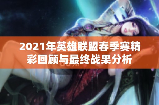 2021年英雄联盟春季赛精彩回顾与最终战果分析