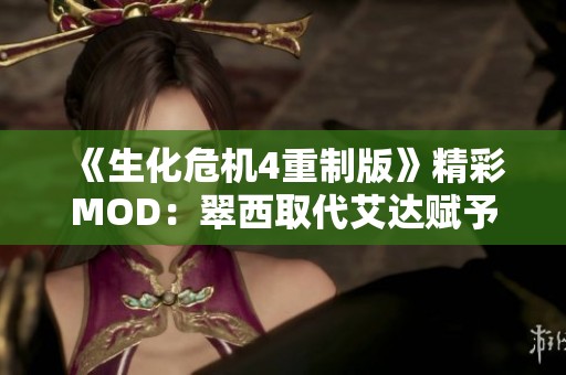 《生化危机4重制版》精彩MOD：翠西取代艾达赋予新体验