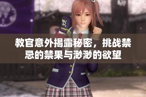 教官意外揭露秘密，挑战禁忌的禁果与渺渺的欲望