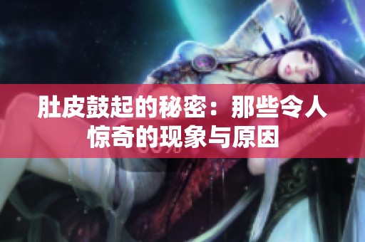 肚皮鼓起的秘密：那些令人惊奇的现象与原因