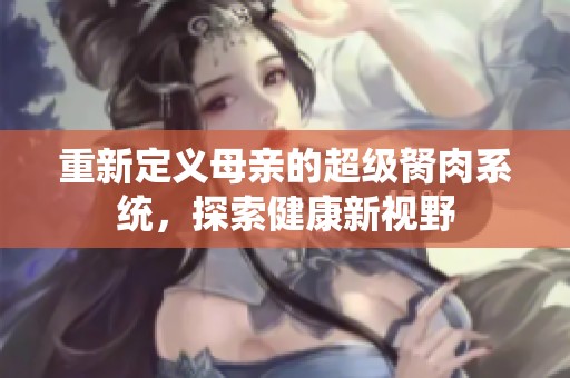 重新定义母亲的超级胬肉系统，探索健康新视野
