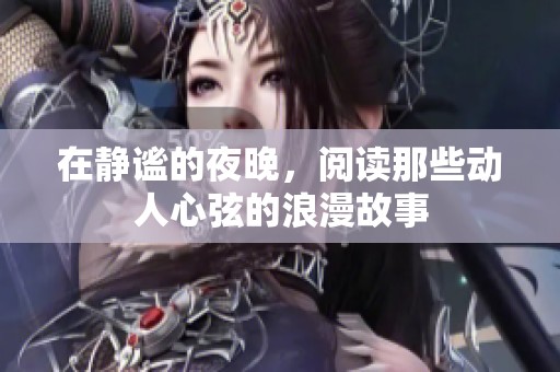 在静谧的夜晚，阅读那些动人心弦的浪漫故事