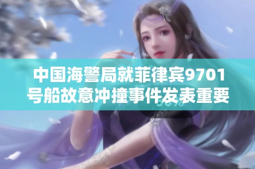 中国海警局就菲律宾9701号船故意冲撞事件发表重要声明