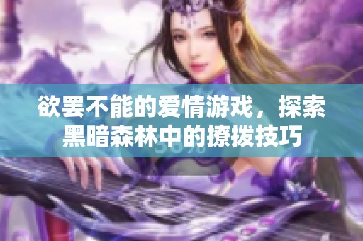欲罢不能的爱情游戏，探索黑暗森林中的撩拨技巧