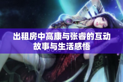 出租房中高康与张睿的互动故事与生活感悟