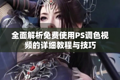 全面解析免费使用PS调色视频的详细教程与技巧