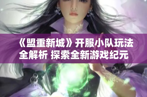 《盟重新城》开服小队玩法全解析 探索全新游戏纪元