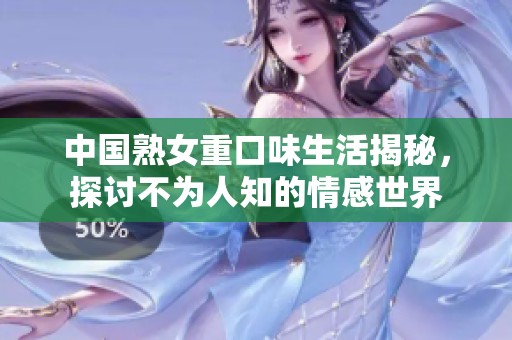 中国熟女重口味生活揭秘，探讨不为人知的情感世界