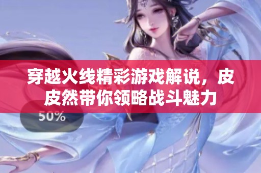 穿越火线精彩游戏解说，皮皮然带你领略战斗魅力