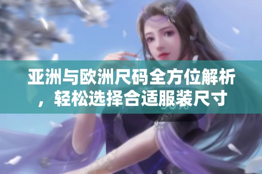 亚洲与欧洲尺码全方位解析，轻松选择合适服装尺寸