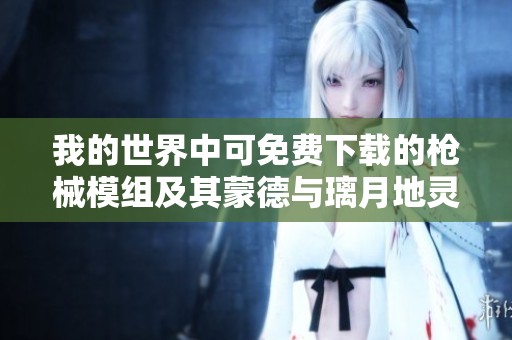 我的世界中可免费下载的枪械模组及其蒙德与璃月地灵龛位置解析