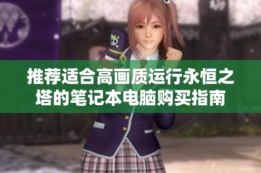 推荐适合高画质运行永恒之塔的笔记本电脑购买指南