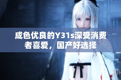 成色优良的Y31s深受消费者喜爱，国产好选择