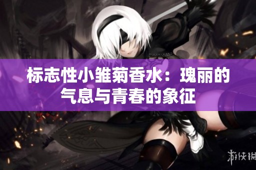 标志性小雏菊香水：瑰丽的气息与青春的象征