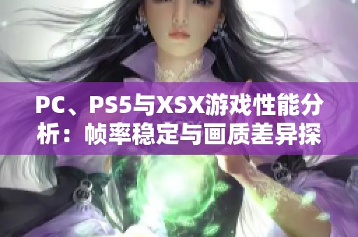 PC、PS5与XSX游戏性能分析：帧率稳定与画质差异探索