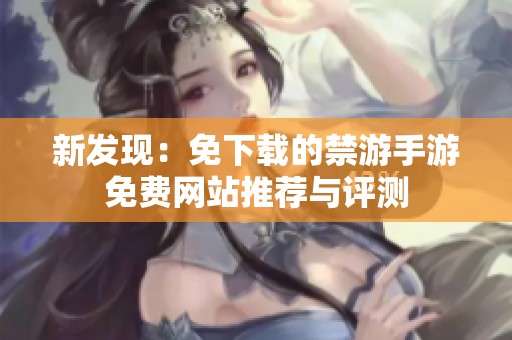 新发现：免下载的禁游手游免费网站推荐与评测
