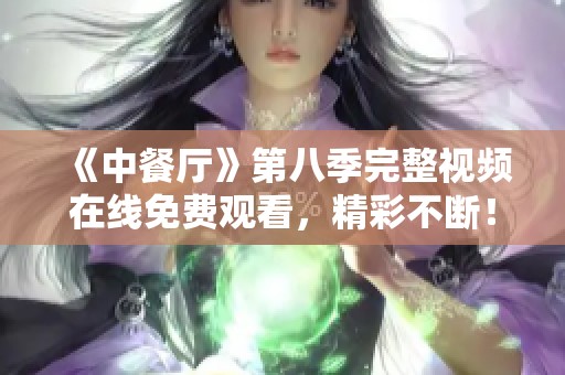 《中餐厅》第八季完整视频在线免费观看，精彩不断！