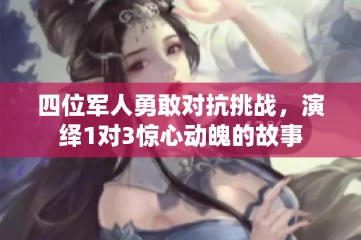 四位军人勇敢对抗挑战，演绎1对3惊心动魄的故事