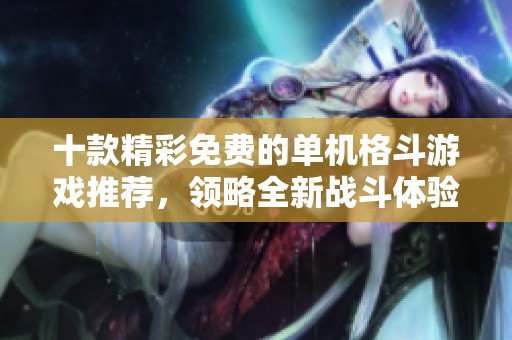 十款精彩免费的单机格斗游戏推荐，领略全新战斗体验