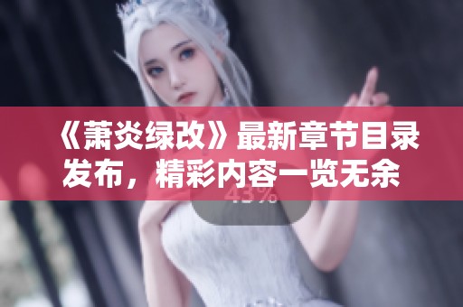 《萧炎绿改》最新章节目录发布，精彩内容一览无余