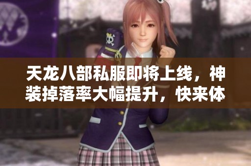 天龙八部私服即将上线，神装掉落率大幅提升，快来体验！
