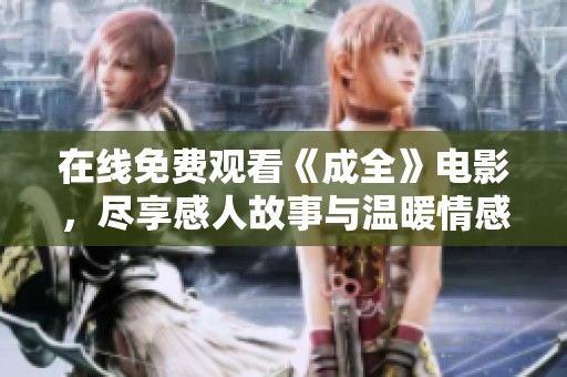 在线免费观看《成全》电影，尽享感人故事与温暖情感