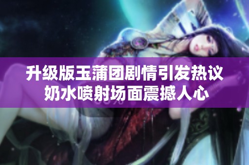 升级版玉蒲团剧情引发热议 奶水喷射场面震撼人心