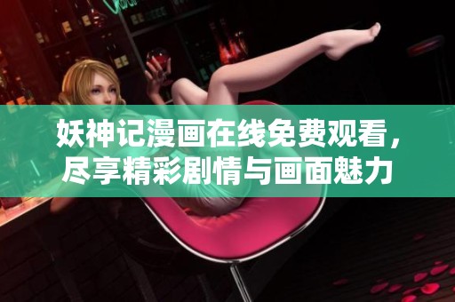 妖神记漫画在线免费观看，尽享精彩剧情与画面魅力