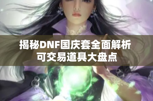 揭秘DNF国庆套全面解析 可交易道具大盘点