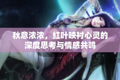 秋意浓浓，红叶映衬心灵的深度思考与情感共鸣