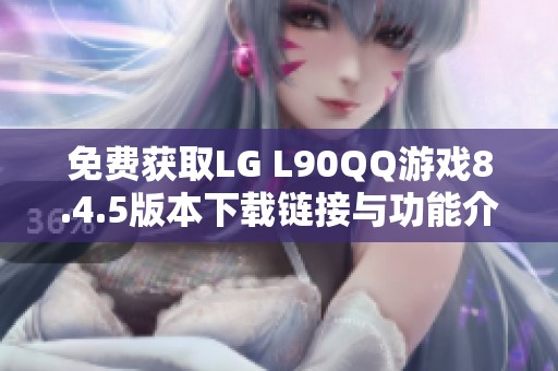 免费获取LG L90QQ游戏8.4.5版本下载链接与功能介绍