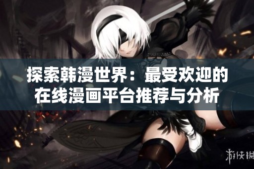 探索韩漫世界：最受欢迎的在线漫画平台推荐与分析