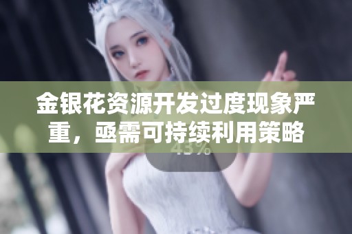 金银花资源开发过度现象严重，亟需可持续利用策略