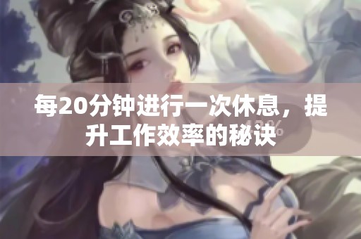 每20分钟进行一次休息，提升工作效率的秘诀