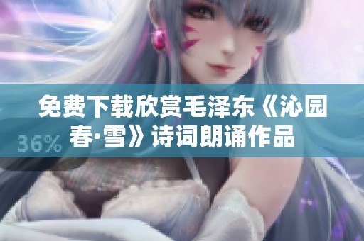 免费下载欣赏毛泽东《沁园春·雪》诗词朗诵作品