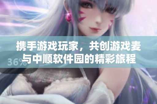 携手游戏玩家，共创游戏麦与中顺软件园的精彩旅程