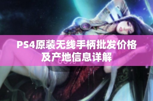 PS4原装无线手柄批发价格及产地信息详解