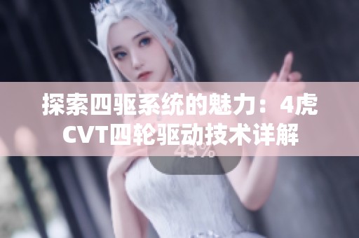 探索四驱系统的魅力：4虎CVT四轮驱动技术详解