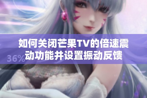 如何关闭芒果TV的倍速震动功能并设置振动反馈