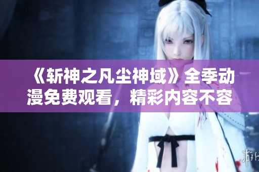 《斩神之凡尘神域》全季动漫免费观看，精彩内容不容错过